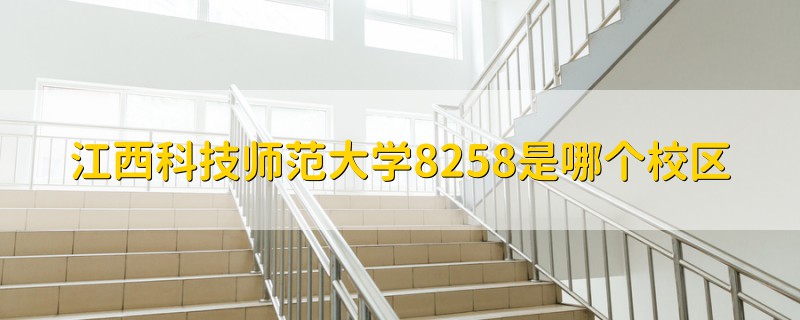 江西科技師范大學8258是哪個校區(qū)