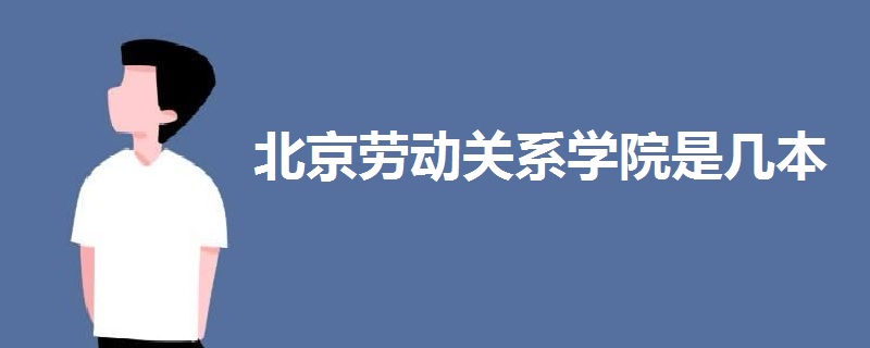 北京勞動關(guān)系學(xué)院是幾本