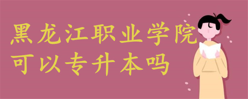 黑龍江職業(yè)學院可以專升本嗎