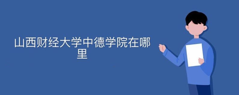 山西財(cái)經(jīng)大學(xué)中德學(xué)院在哪里