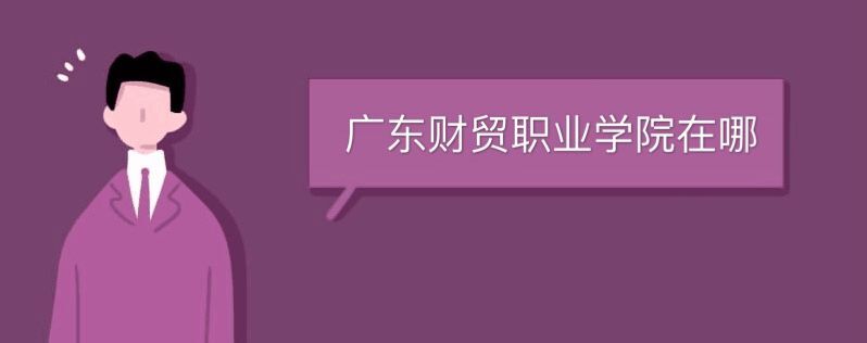 廣東財貿職業(yè)學院在哪