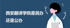 西安翻譯學(xué)院是民辦還是公辦