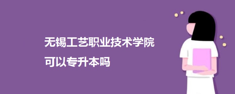 無錫工藝職業(yè)技術(shù)學(xué)院可以專升本嗎