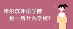哈爾濱外語學(xué)院是一所什么學(xué)校
