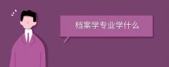 檔案學專業(yè)學什么