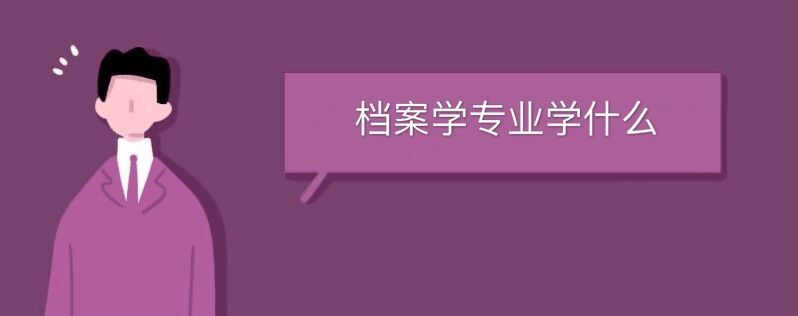 檔案學(xué)專業(yè)學(xué)什么