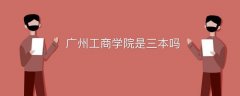 廣州工商學(xué)院是三本嗎