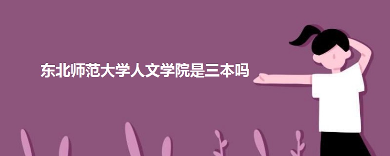 東北師范大學(xué)人文學(xué)院是三本嗎