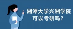 湘潭大學(xué)興湘學(xué)院可以考研嗎