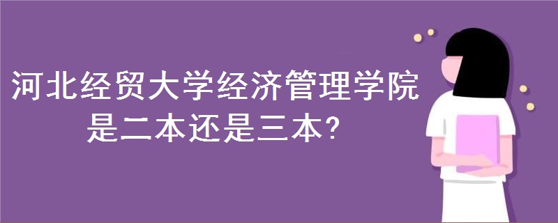河北經(jīng)貿(mào)大學經(jīng)濟管理學院是二本還是三本