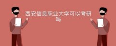 西安信息職業(yè)大學(xué)可以考研嗎