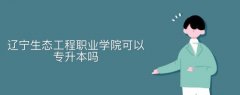 遼寧生態(tài)工程職業(yè)學院可以專升本嗎