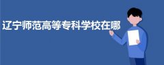 遼寧師范高等專科學(xué)校在哪