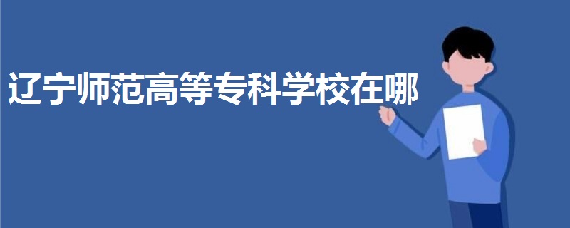遼寧師范高等?？茖W校在哪