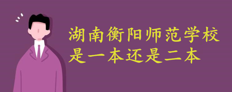 湖南衡陽師范學(xué)校是一本還是二本