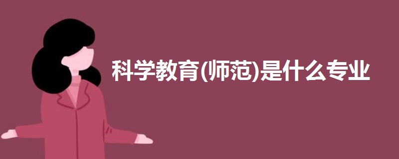 科學(xué)教育(師范)是什么專業(yè)