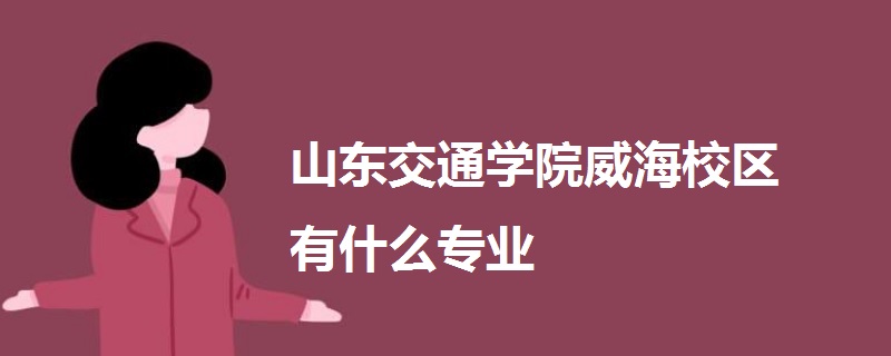 山東交通學(xué)院威海校區(qū)有什么專業(yè)