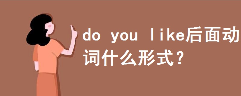 do you like后面動(dòng)詞什么形式