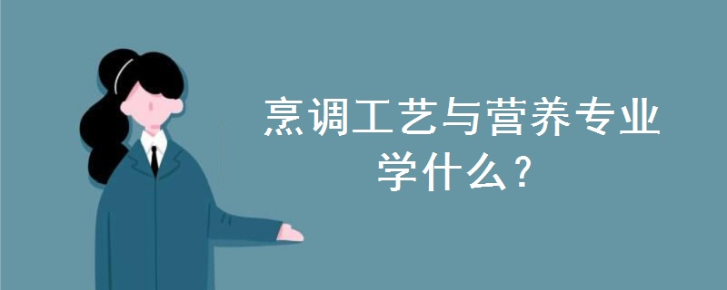 烹調(diào)工藝與營(yíng)養(yǎng)專業(yè)學(xué)什么