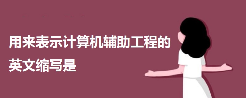 用來表示計算機(jī)輔助工程的英文縮寫是