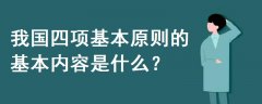 我國(guó)四項(xiàng)基本原則的基本內(nèi)容是什么