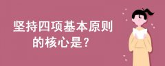 堅(jiān)持四項(xiàng)基本原則的核心是