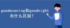 goodevening和goodnight有什么區(qū)別