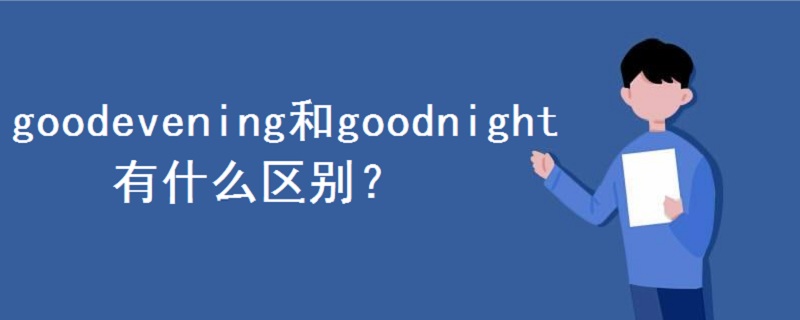 goodevening和goodnight有什么區(qū)別