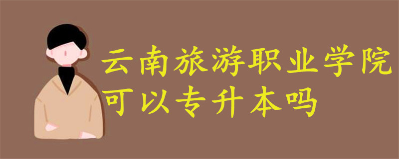 云南旅游職業(yè)學(xué)院可以專升本嗎