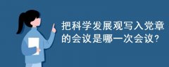 把科學(xué)發(fā)展觀寫入黨章的會議是哪一次會議?