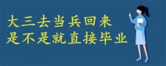 大三去當(dāng)兵回來(lái)是不是就直接畢業(yè)