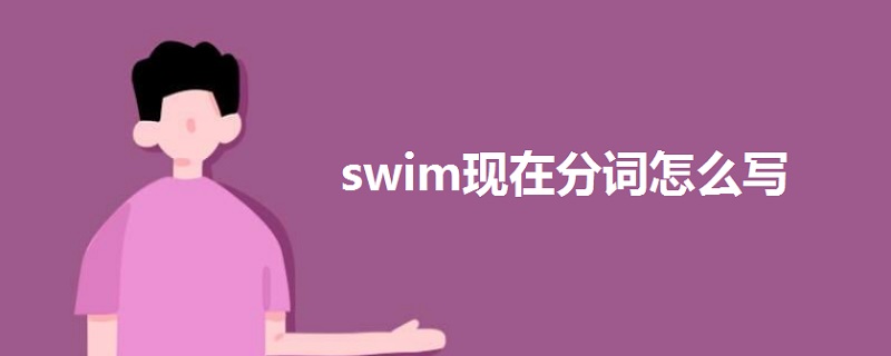 swim現(xiàn)在分詞怎么寫