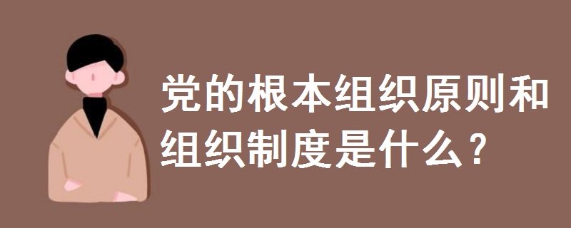 黨的根本組織原則和組織制度是什么