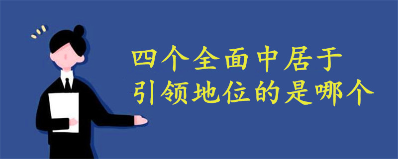 四個(gè)全面中的戰(zhàn)略目標(biāo)居于引領(lǐng)地位的是