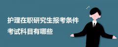 護(hù)理在職研究生報(bào)考條件 考試科目有哪些