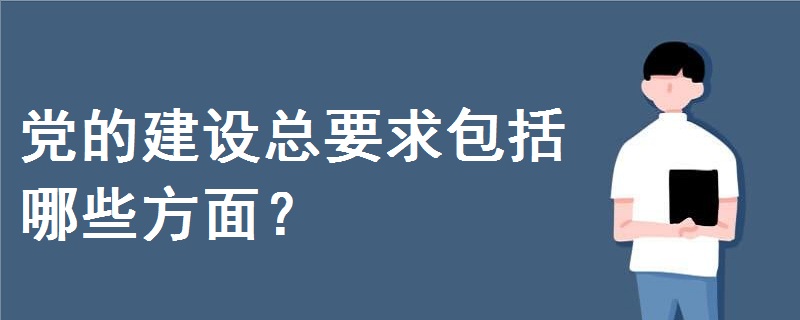 黨的建設(shè)總要求包括哪些方面