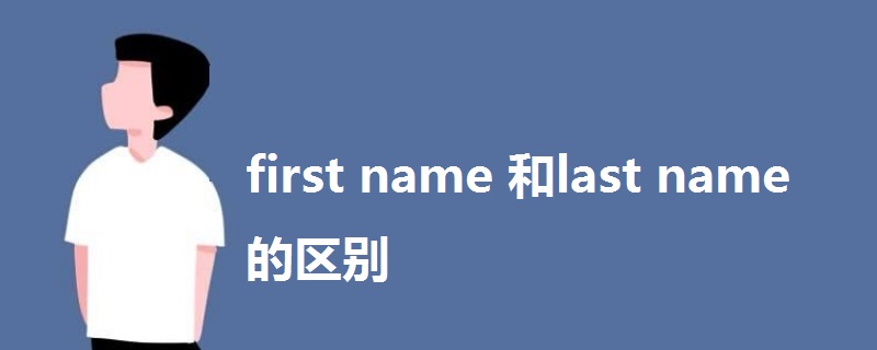 first name 和last name 的區(qū)別