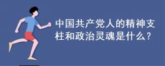 中國(guó)共產(chǎn)黨人的精神支柱和政治靈魂是什么