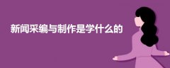 新聞采編與制作是學(xué)什么的