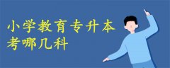 小學(xué)教育專升本考哪幾科