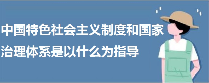 中國特色社會主義制度和國家治理體系是以什么為指導(dǎo)