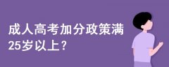 成人高考加分政策滿25歲以上