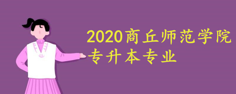 商丘師范學(xué)院專升本專業(yè)2020
