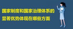 國家制度和國家治理體系的顯著優(yōu)勢體現(xiàn)在哪些方面