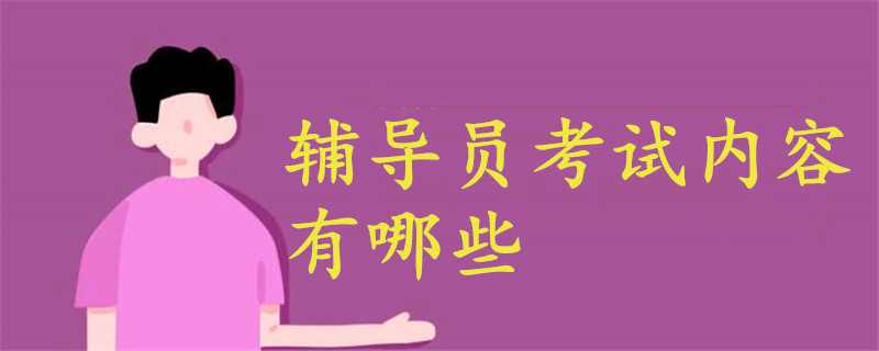 輔導(dǎo)員考試內(nèi)容有哪些