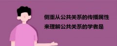 側(cè)重從公共關(guān)系的傳播屬性來理解公共關(guān)系的學(xué)者是