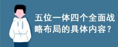 五位一體四個全面戰(zhàn)略布局的具體內容