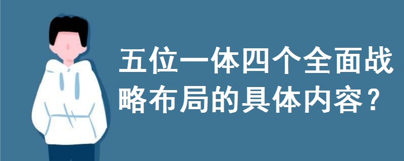 五位一體四個全面戰(zhàn)略布局的具體內(nèi)容