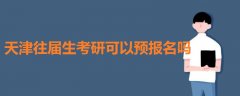 天津往屆生考研可以預(yù)報(bào)名嗎
