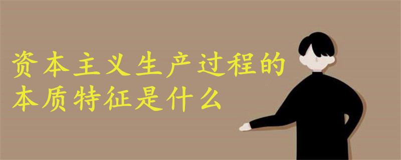 資本主義生產(chǎn)過程的本質(zhì)特征是